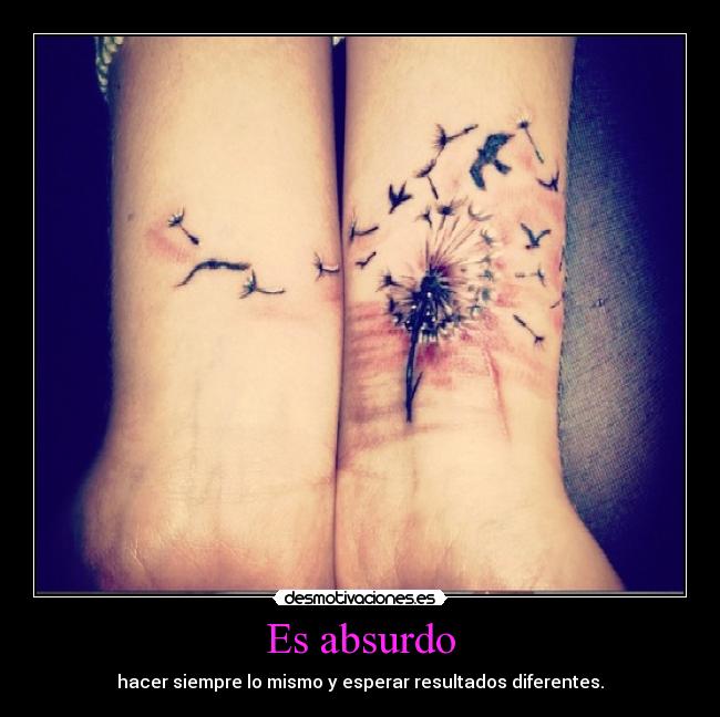Es absurdo - hacer siempre lo mismo y esperar resultados diferentes.