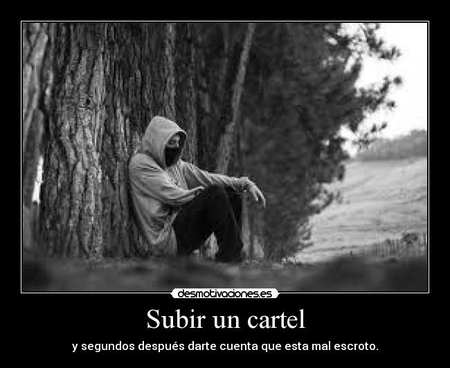 Subir un cartel - y segundos después darte cuenta que esta mal escroto.