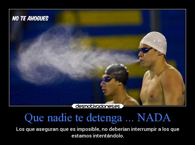 Que nadie te detenga ... NADA - Los que aseguran que es imposible, no deberían interrumpir a los que
estamos intentándolo.