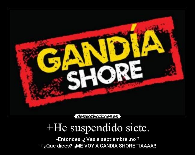 +He suspendido siete. - -Entonces ,¿ Vas a septiembre ,no ?
+ ¿Que dices? ¡¡ME VOY A GANDIA SHORE TIAAAA!!