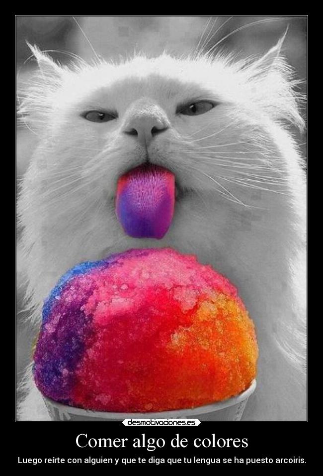 Comer algo de colores - Luego reírte con alguien y que te diga que tu lengua se ha puesto arcoiris.