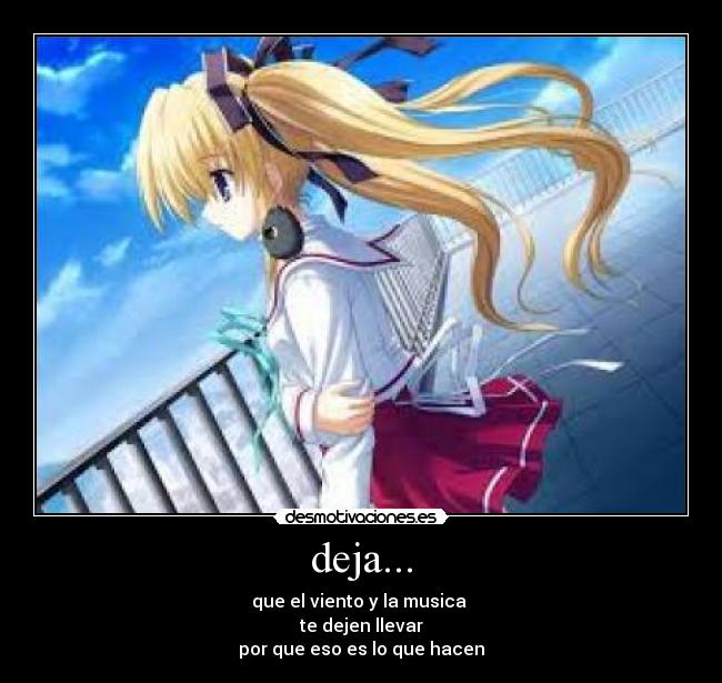 deja... - que el viento y la musica
te dejen llevar
por que eso es lo que hacen