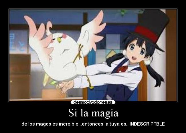 Si la magia - de los magos es increible...entonces la tuya es...INDESCRIPTBLE