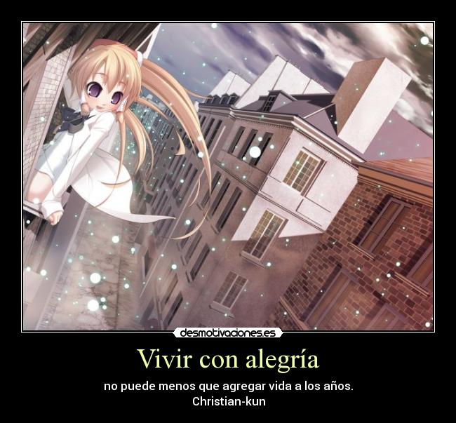 Vivir con alegría - no puede menos que agregar vida a los años.
Christian-kun