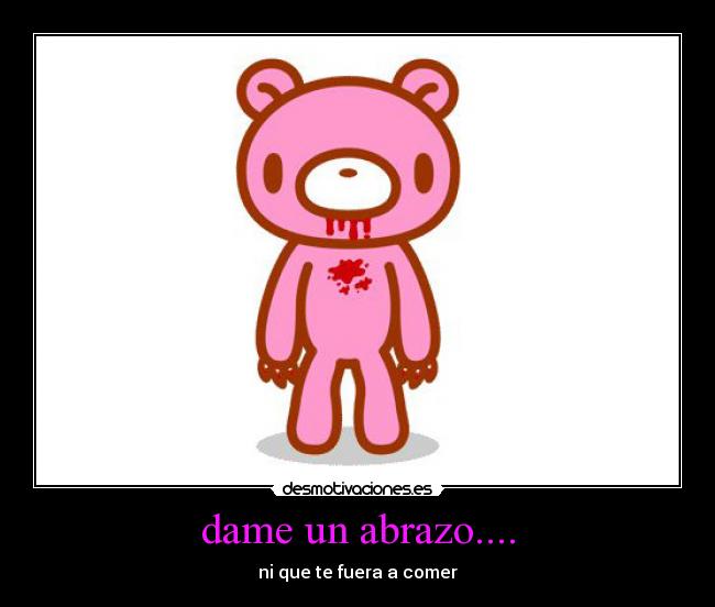dame un abrazo.... - ni que te fuera a comer