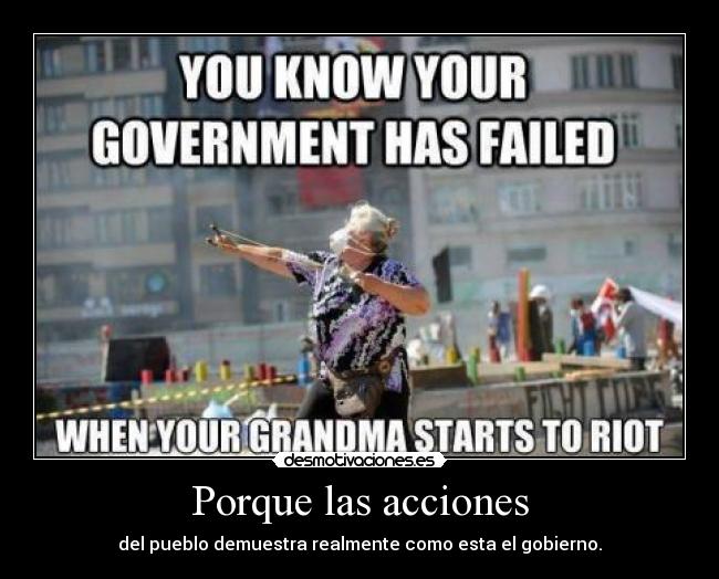 Porque las acciones - del pueblo demuestra realmente como esta el gobierno.