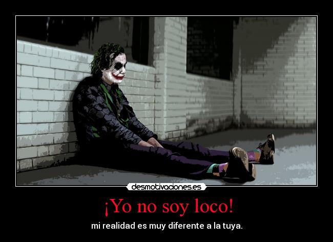 ¡Yo no soy loco! - mi realidad es muy diferente a la tuya.
