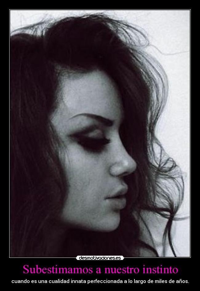 Subestimamos a nuestro instinto - cuando es una cualidad innata perfeccionada a lo largo de miles de años.