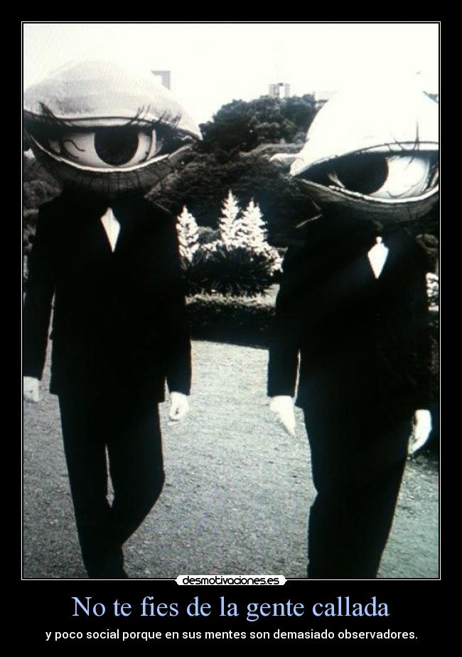 No te fies de la gente callada - y poco social porque en sus mentes son demasiado observadores.