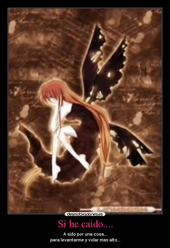 Si he caido.... - A sido por una cosa...
para levantarme y volar mas alto...