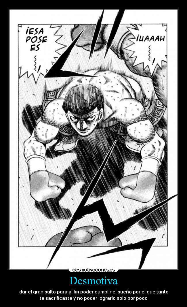 Desmotiva - dar el gran salto para al fin poder cumplir el sueño por el que tanto
te sacrificaste y no poder lograrlo solo por poco