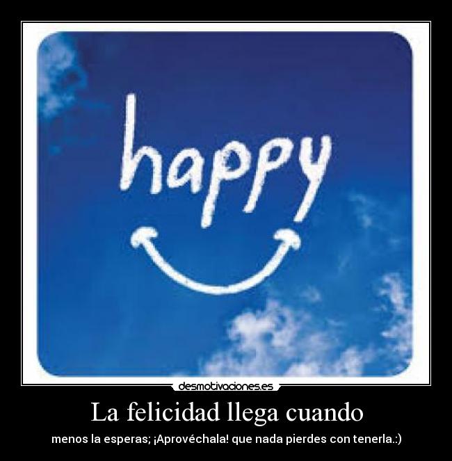 La felicidad llega cuando - 