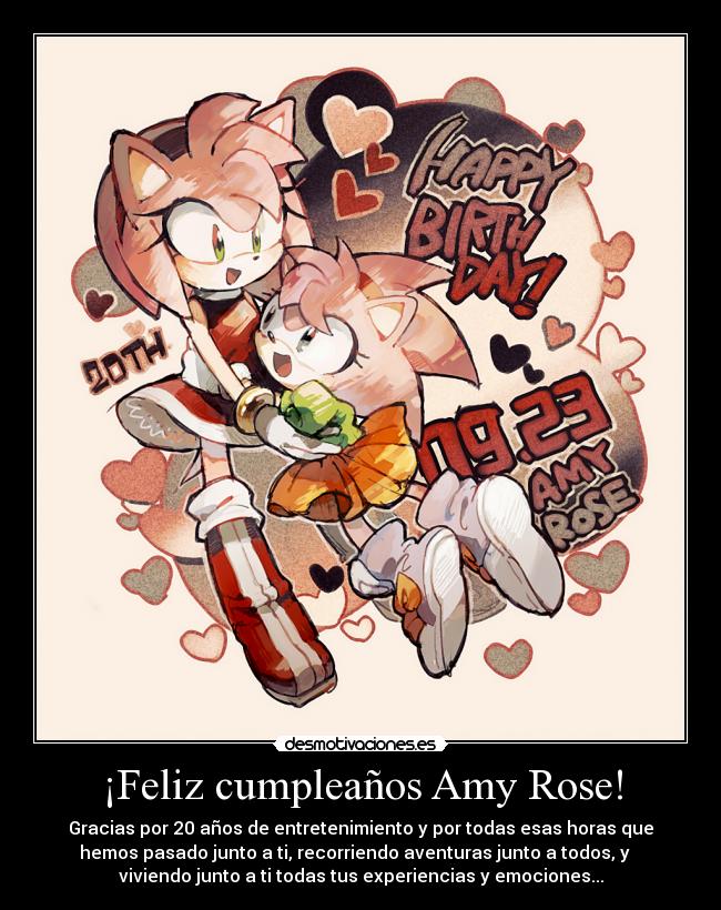 ¡Feliz cumpleaños Amy Rose! - Gracias por 20 años de entretenimiento y por todas esas horas que
hemos pasado junto a ti, recorriendo aventuras junto a todos, y
viviendo junto a ti todas tus experiencias y emociones...