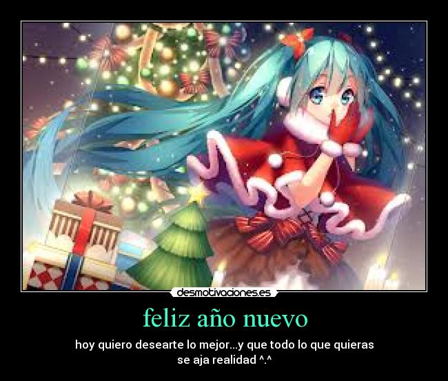 feliz año nuevo - hoy quiero desearte lo mejor...y que todo lo que quieras
se aja realidad ^.^