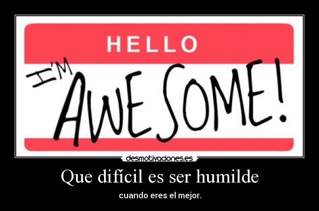 Que difícil es ser humilde - cuando eres el mejor.