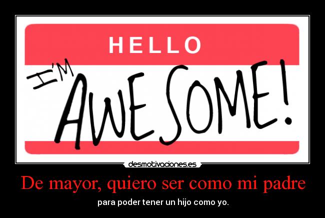 De mayor, quiero ser como mi padre - para poder tener un hijo como yo.