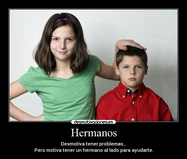 Hermanos - Desmotiva tener problemas...
Pero motiva tener un hermano al lado para ayudarte.