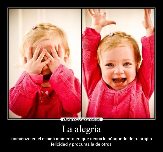 La alegría - comienza en el mismo momento en que cesas la búsqueda de tu propia
felicidad y procuras la de otros.