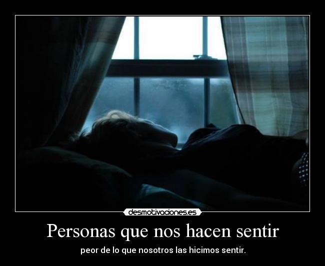 Personas que nos hacen sentir - peor de lo que nosotros las hicimos sentir.