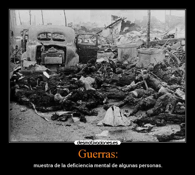 Guerras: - muestra de la deficiencia mental de algunas personas.