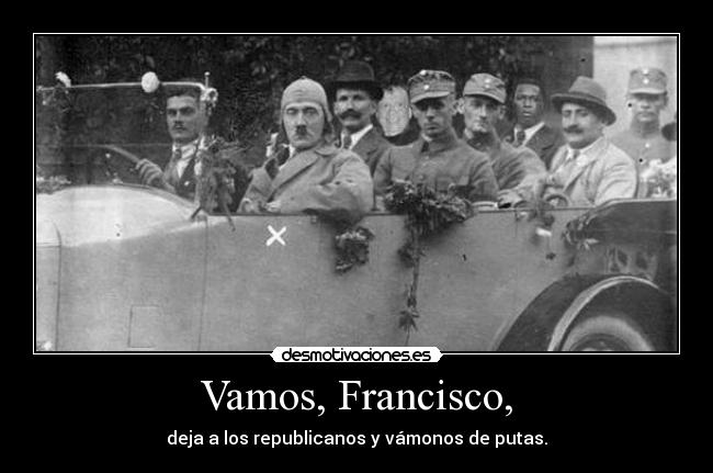 Vamos, Francisco, - deja a los republicanos y vámonos de putas.