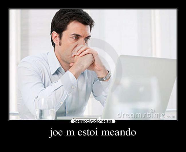 joe m estoi meando -