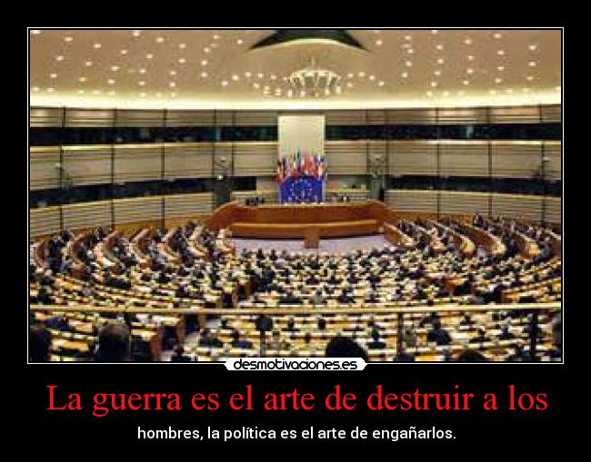La guerra es el arte de destruir a los - hombres, la política es el arte de engañarlos.