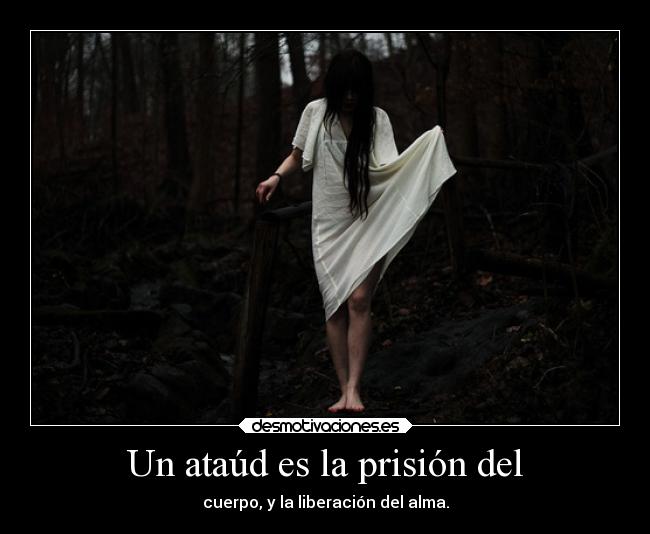 Un ataúd es la prisión del - cuerpo, y la liberación del alma.