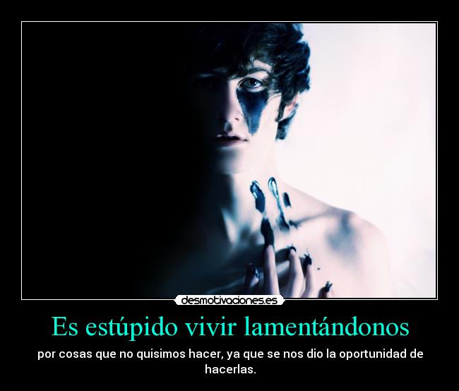 Es estúpido vivir lamentándonos - 