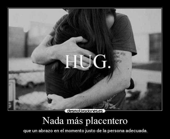 Nada más placentero - que un abrazo en el momento justo de la persona adecuada.