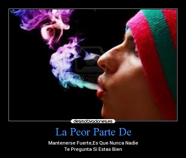 La Peor Parte De - Mantenerse Fuerte,Es Que Nunca Nadie
Te Pregunta Si Estas Bien