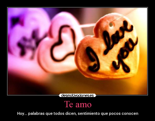 Te amo - Hoy... palabras que todos dicen, sentimiento que pocos conocen