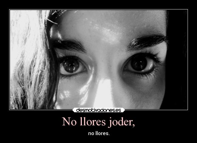 No llores joder, - no llores.