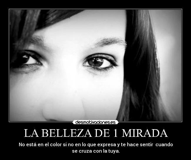 LA BELLEZA DE 1 MIRADA - No está en el color si no en lo que expresa y te hace sentir cuando
se cruza con la tuya.