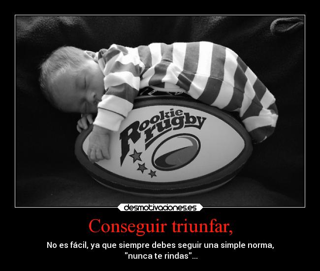 Conseguir triunfar, - No es fácil, ya que siempre debes seguir una simple norma,
nunca te rindas...