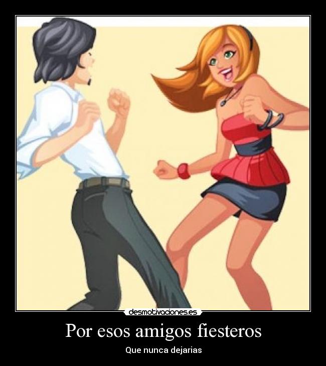 Por esos amigos fiesteros -