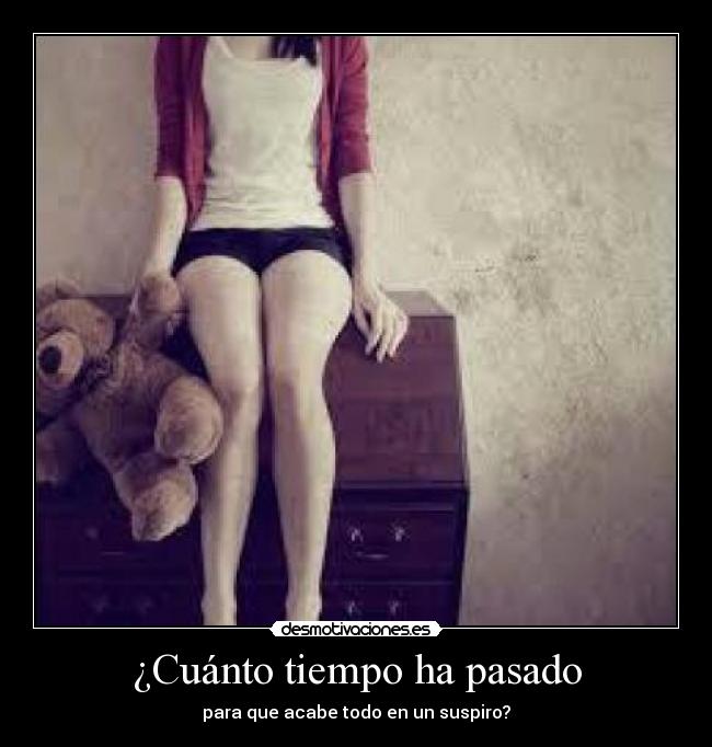 ¿Cuánto tiempo ha pasado - para que acabe todo en un suspiro?
