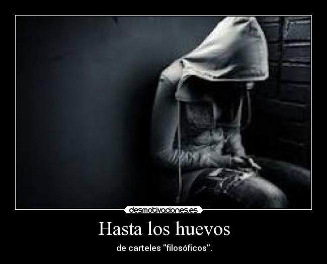 Hasta los huevos - de carteles filosóficos.