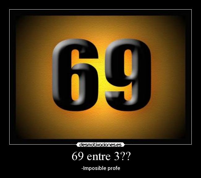 69 entre 3?? - -Imposible profe