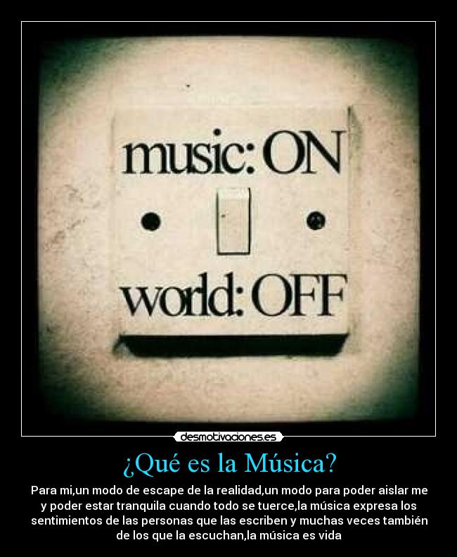 ¿Qué es la Música? - Para mi,un modo de escape de la realidad,un modo para poder aislar me
y poder estar tranquila cuando todo se tuerce,la música expresa los
sentimientos de las personas que las escriben y muchas veces también
de los que la escuchan,la música es vida