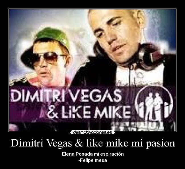 Dimitri Vegas & like mike mi pasion - Elena Posada mi espiración
-Felipe mesa