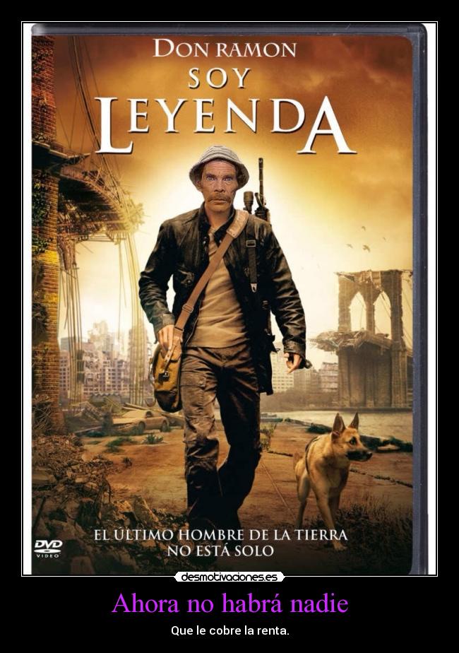 Ahora no habrá nadie - Que le cobre la renta.