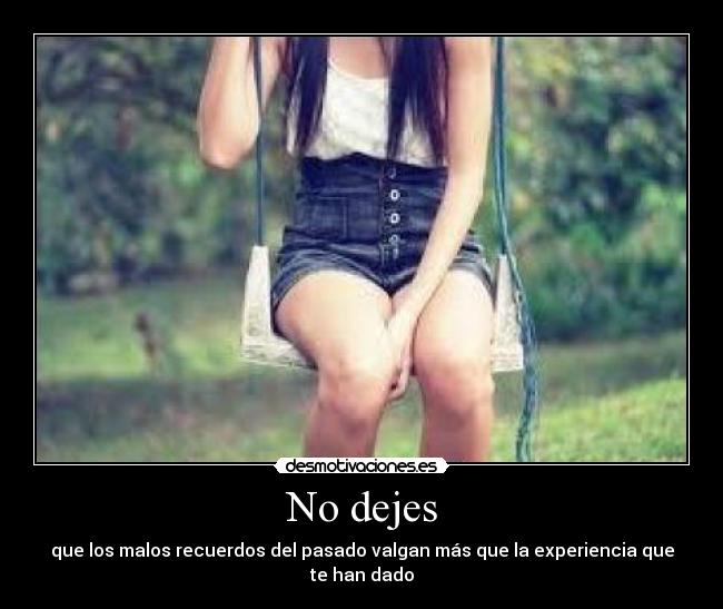 No dejes - que los malos recuerdos del pasado valgan más que la experiencia que te han dado