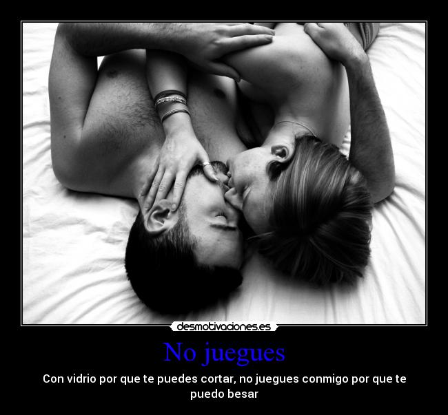No juegues - Con vidrio por que te puedes cortar, no juegues conmigo por que te
puedo besar