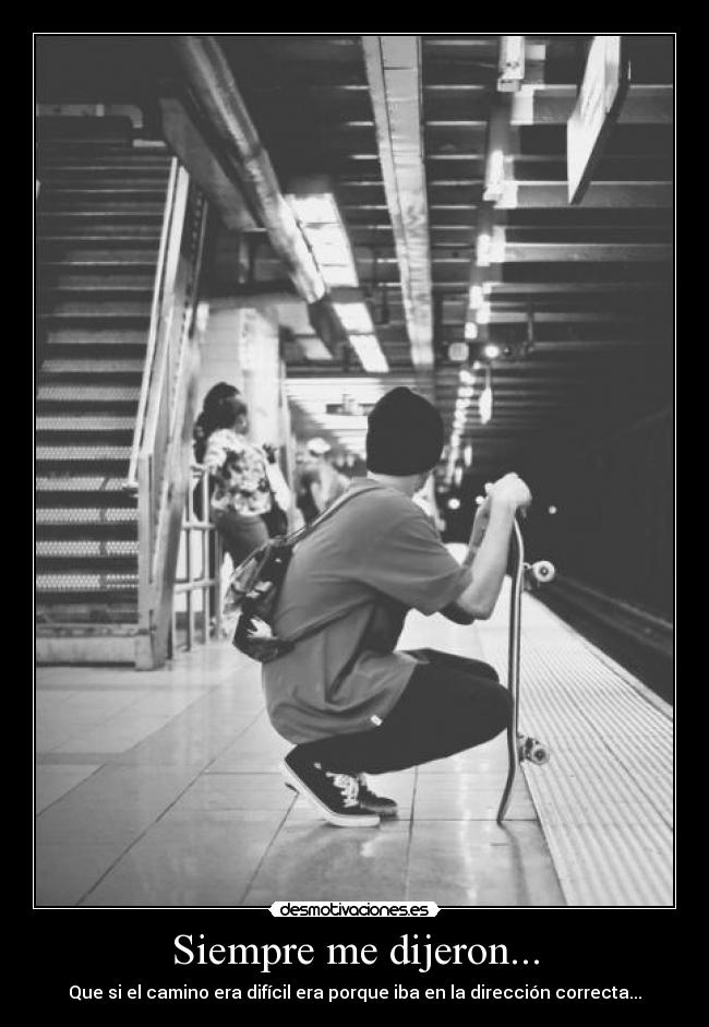 Siempre me dijeron... - Que si el camino era difícil era porque iba en la dirección correcta...