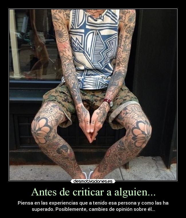 Antes de criticar a alguien... - Piensa en las experiencias que a tenido esa persona y como las ha
superado. Posiblemente, cambies de opinión sobre él...