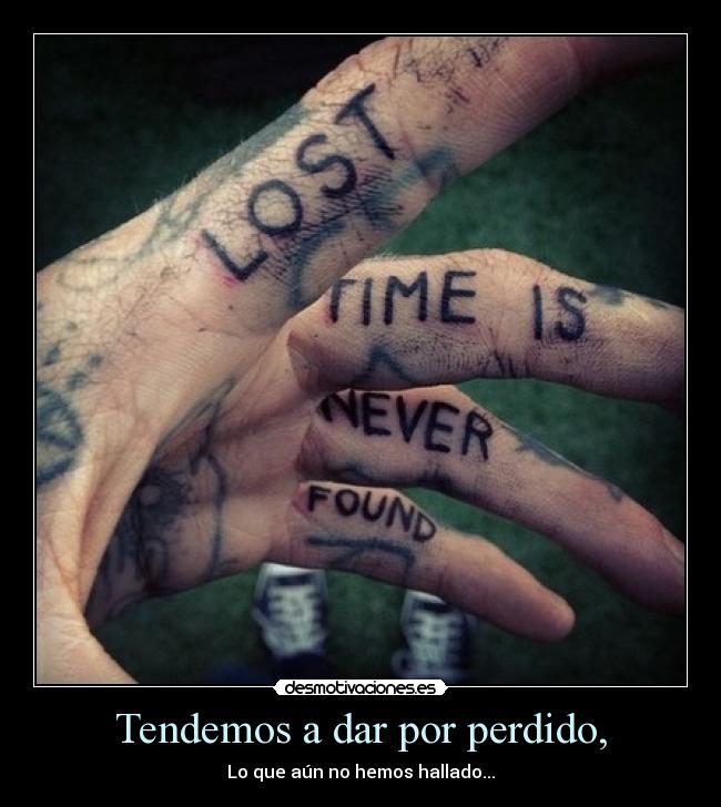 Tendemos a dar por perdido, - Lo que aún no hemos hallado...