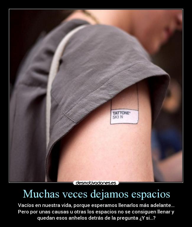 Muchas veces dejamos espacios - Vacíos en nuestra vida, porque esperamos llenarlos más adelante...
Pero por unas causas u otras los espacios no se consiguen llenar y
quedan esos anhelos detrás de la pregunta ¿Y si...?