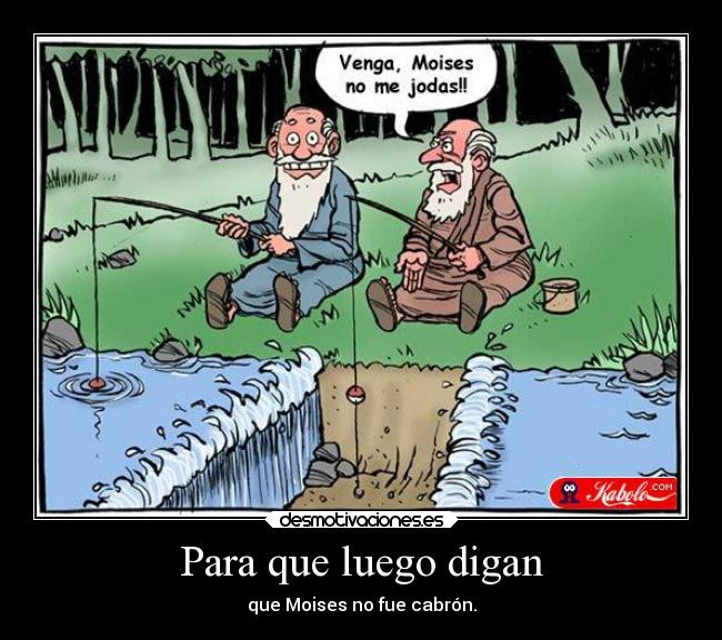Para que luego digan - que Moises no fue cabrón.
