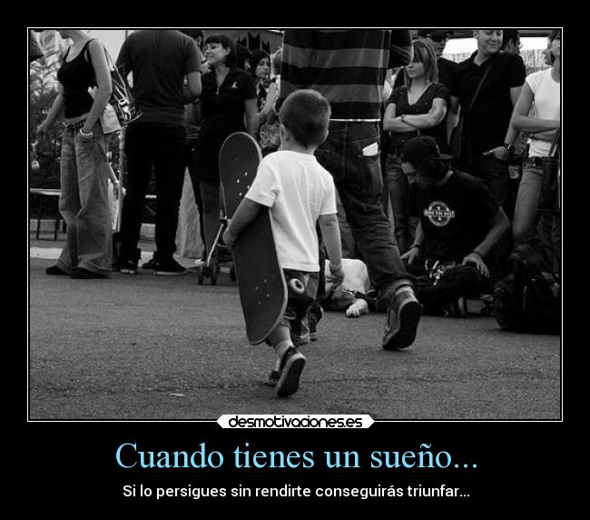 Cuando tienes un sueño... - Si lo persigues sin rendirte conseguirás triunfar...